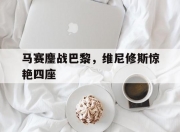 开云体育登录-马赛鏖战巴黎，维尼修斯惊艳四座